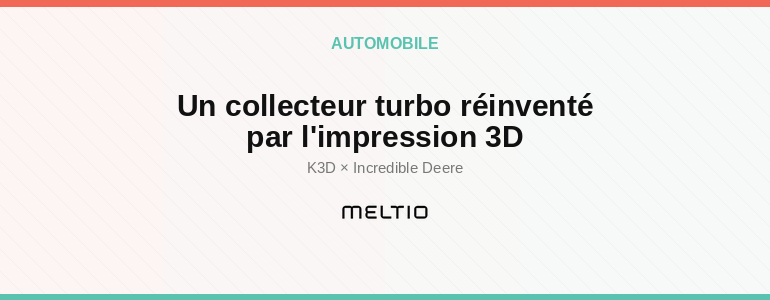 Un collecteur turbo réinventé par l'impression 3D Meltio
