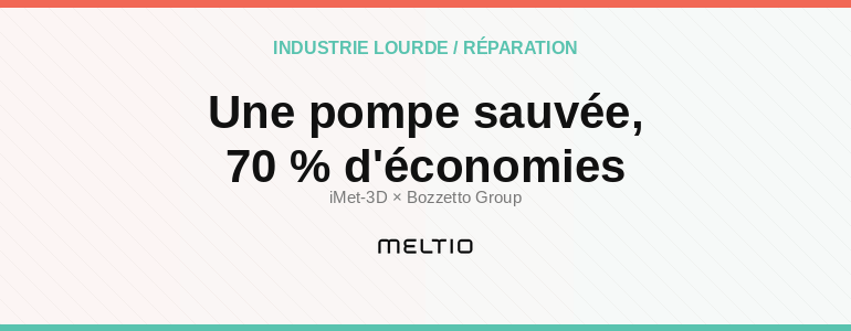 Une pompe sauvée, 70 % d'économies Meltio